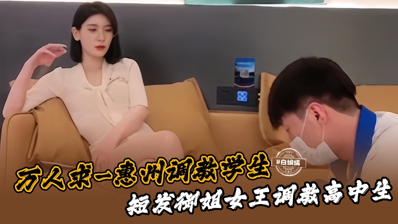 万人求-惠州调教学生，短发御姐女王调教高中生